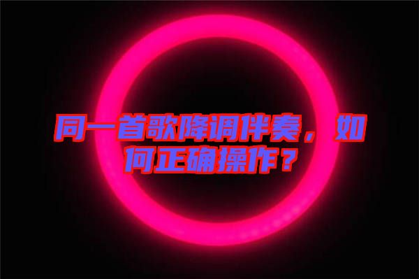 同一首歌降調(diào)伴奏，如何正確操作？