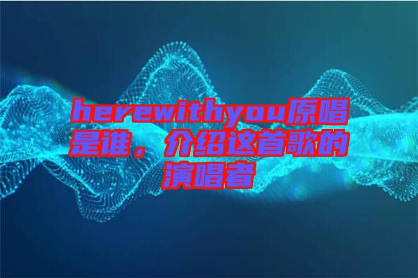 herewithyou原唱是誰(shuí)，介紹這首歌的演唱者