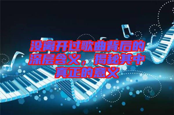 沒(méi)離開(kāi)過(guò)歌曲背后的深層含義，揭秘其中真正的意義