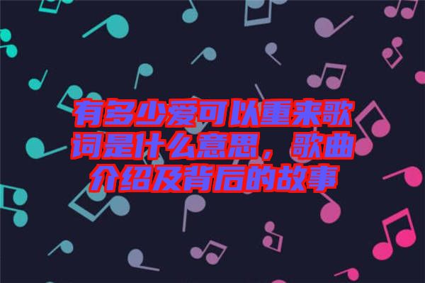有多少愛(ài)可以重來(lái)歌詞是什么意思，歌曲介紹及背后的故事