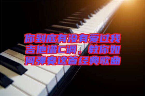 你到底有沒(méi)有愛(ài)過(guò)我吉他譜C調(diào)，教你如何彈奏這首經(jīng)典歌曲