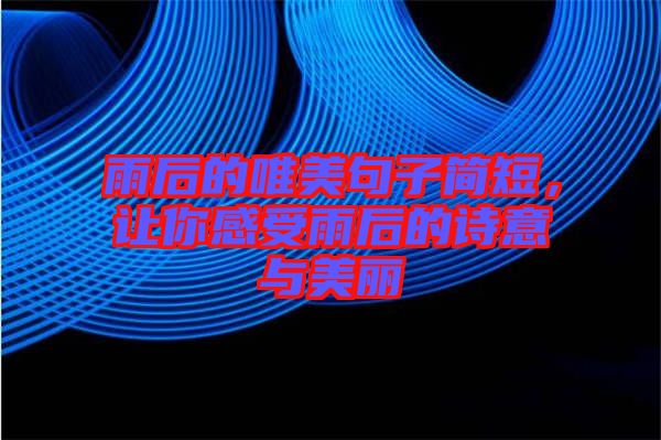 雨后的唯美句子簡短，讓你感受雨后的詩意與美麗