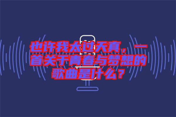 也許我太過天真，一首關(guān)于青春與夢想的歌曲是什么？