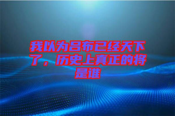 我以為呂布已經(jīng)天下了，歷史上真正的將是誰