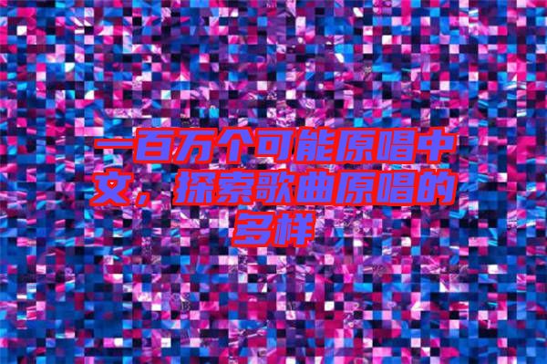 一百萬個(gè)可能原唱中文，探索歌曲原唱的多樣