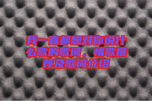 我一直都想對你說什么歌的歌詞，情歌推薦及歌詞介紹