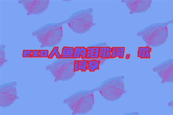 exo人魚的淚歌詞，歌詞享