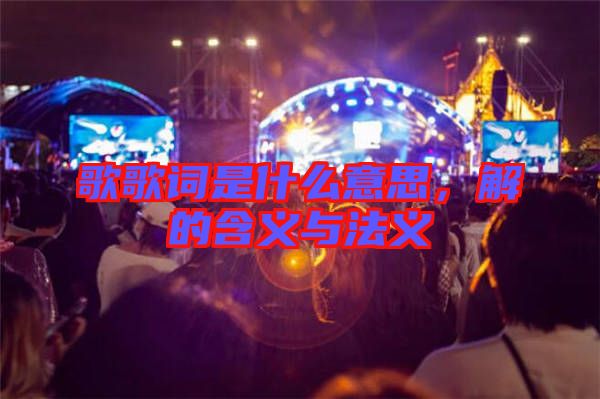 歌歌詞是什么意思，解的含義與法義
