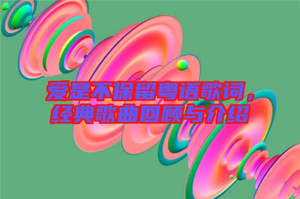 愛是不保留粵語歌詞，經(jīng)典歌曲回顧與介紹