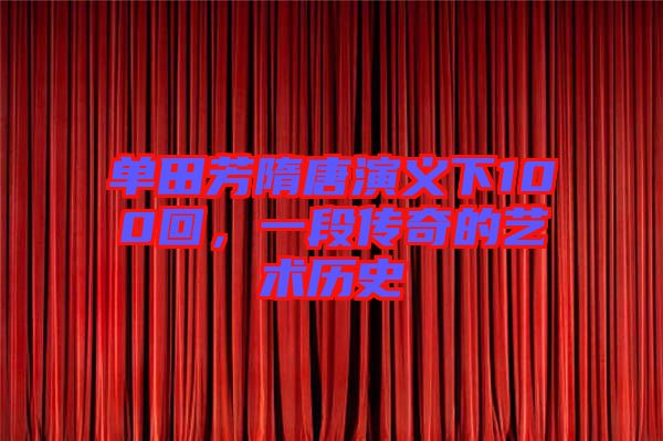 單田芳隋唐演義下100回，一段傳奇的藝術(shù)歷史