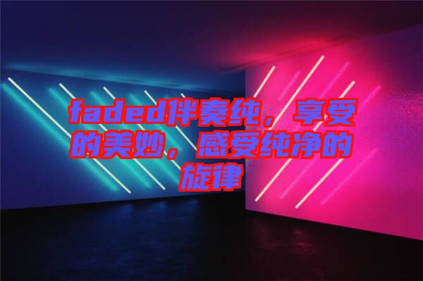 faded伴奏純，享受的美妙，感受純凈的旋律