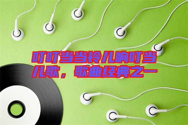 叮叮當當鈴兒響叮當兒歌，歌曲經(jīng)典之一