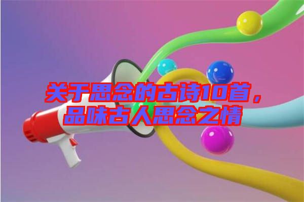 關(guān)于思念的古詩(shī)10首，品味古人思念之情