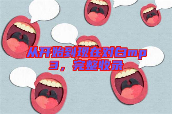 從開(kāi)始到現(xiàn)在對(duì)白mp3，完整收錄