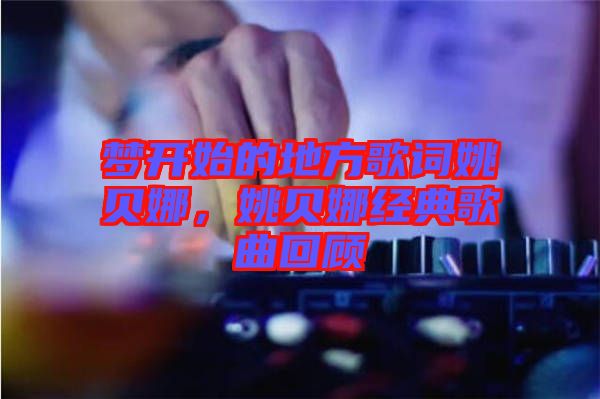 夢開始的地方歌詞姚貝娜，姚貝娜經(jīng)典歌曲回顧