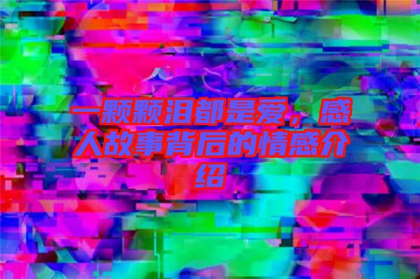 一顆顆淚都是愛，感人故事背后的情感介紹