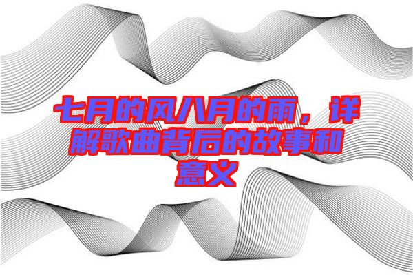 七月的風(fēng)八月的雨，詳解歌曲背后的故事和意義