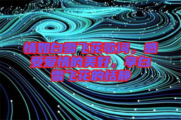 情如白雪飛花歌詞，感受愛情的美好，享白雪飛花的恬靜