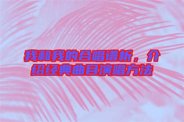 我和我的合唱譜析，介紹經(jīng)典曲目演唱方法