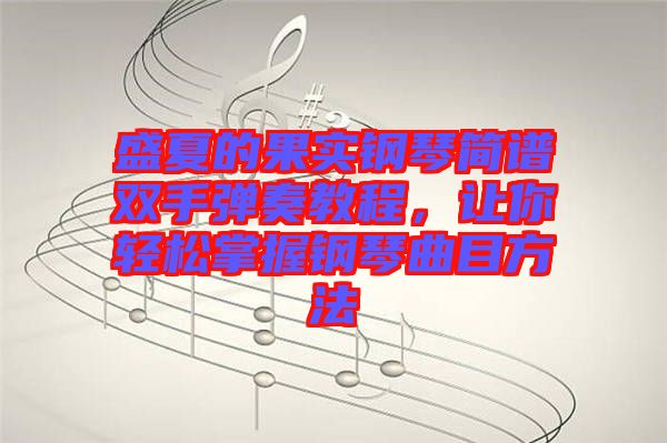 盛夏的果實鋼琴簡譜雙手彈奏教程，讓你輕松掌握鋼琴曲目方法