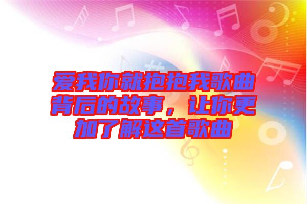 愛我你就抱抱我歌曲背后的故事，讓你更加了解這首歌曲