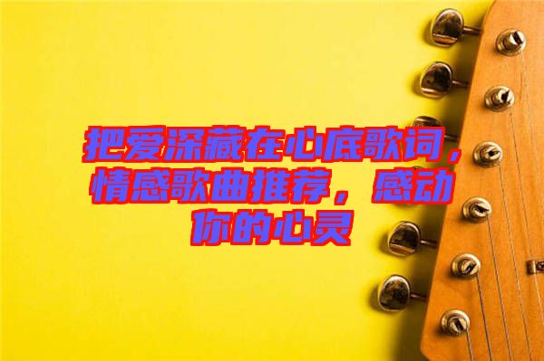 把愛(ài)深藏在心底歌詞，情感歌曲推薦，感動(dòng)你的心靈