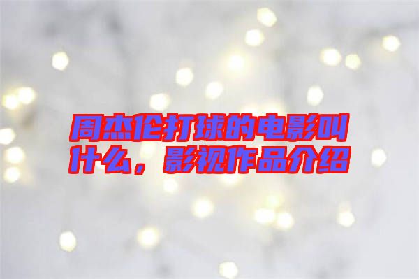 周杰倫打球的電影叫什么，影視作品介紹