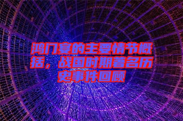 鴻門(mén)宴的主要情節(jié)概括，戰(zhàn)國(guó)時(shí)期著名歷史事件回顧