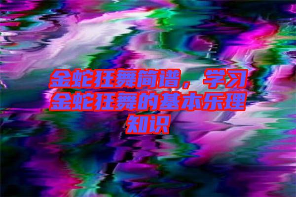 金蛇狂舞簡譜，學(xué)習(xí)金蛇狂舞的基本樂理知識(shí)