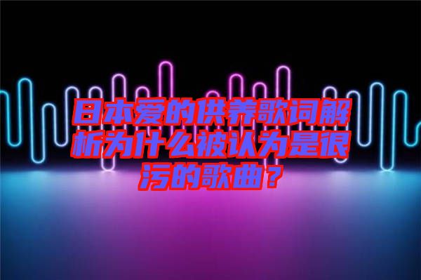 日本愛的供養(yǎng)歌詞解析為什么被認為是很污的歌曲？