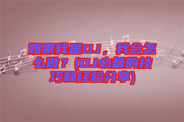 如果我是DJ，我會(huì)怎么做？(DJ必備的技巧和經(jīng)驗(yàn)分享)