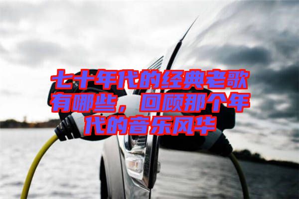 七十年代的經(jīng)典老歌有哪些，回顧那個年代的音樂風華