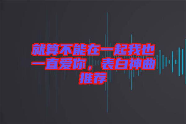 就算不能在一起我也一直愛(ài)你，表白神曲推薦