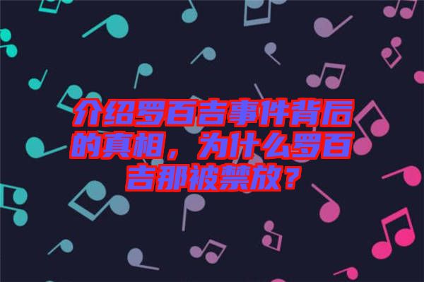 介紹羅百吉事件背后的真相，為什么羅百吉那被禁放？