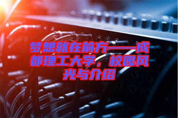 夢想就在前方——成都理工大學，校園風光與介紹
