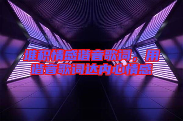 堆積情感諧音歌詞，用諧音歌詞達(dá)內(nèi)心情感