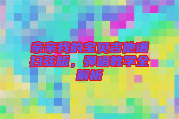 親親我的寶貝吉他譜掃弦版，彈唱教學(xué)全解析