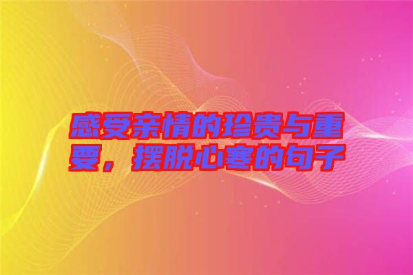 感受親情的珍貴與重要，擺脫心寒的句子