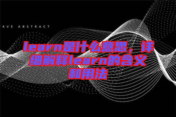 learn是什么意思，詳細(xì)解釋learn的含義和用法