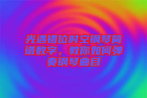 光遇錯(cuò)位時(shí)空鋼琴簡(jiǎn)譜數(shù)字，教你如何彈奏鋼琴曲目