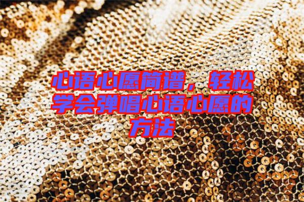 心語(yǔ)心愿簡(jiǎn)譜，輕松學(xué)會(huì)彈唱心語(yǔ)心愿的方法