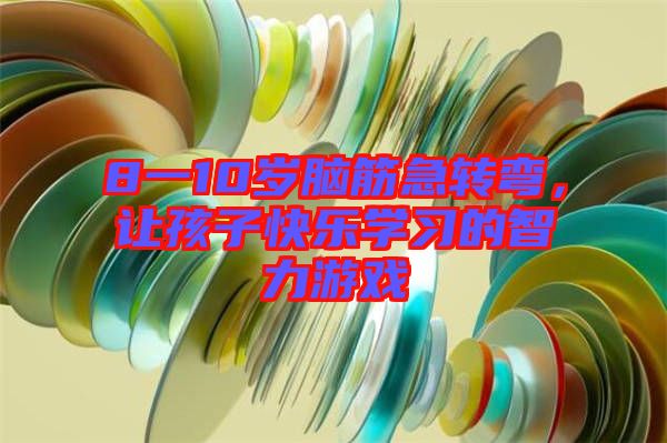 8一10歲腦筋急轉彎，讓孩子快樂學習的智力游戲