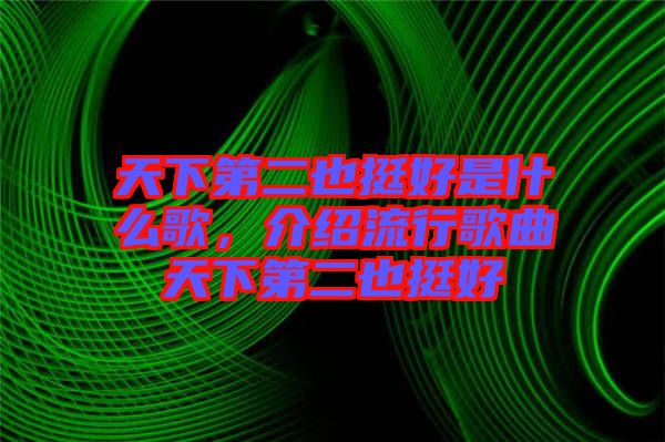 天下第二也挺好是什么歌，介紹流行歌曲天下第二也挺好