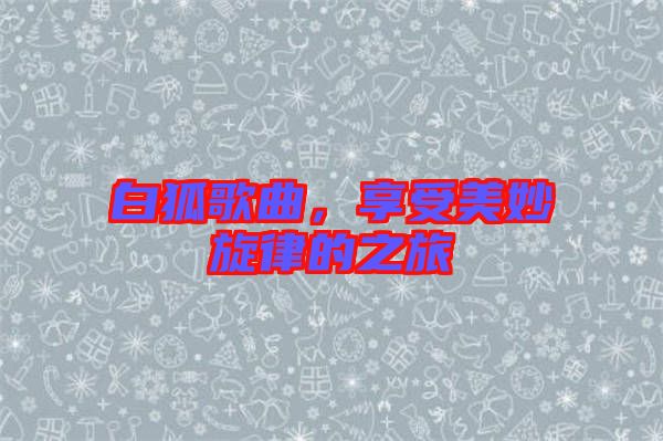 白狐歌曲，享受美妙旋律的之旅