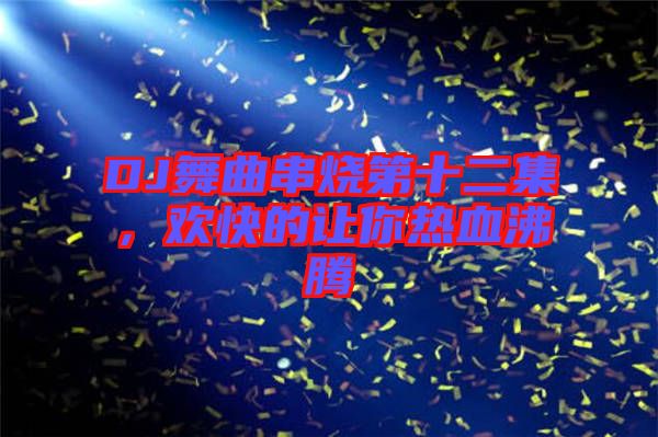 DJ舞曲串燒第十二集，歡快的讓你熱血沸騰