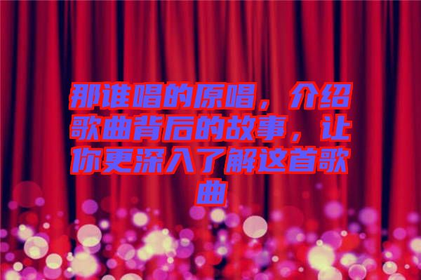 那誰唱的原唱，介紹歌曲背后的故事，讓你更深入了解這首歌曲
