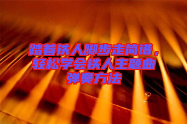 踏著鐵人腳步走簡譜，輕松學會鐵人主題曲彈奏方法