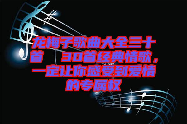 龍梅子歌曲大全三十首  30首經(jīng)典情歌，一定讓你感受到愛(ài)情的專屬權(quán)