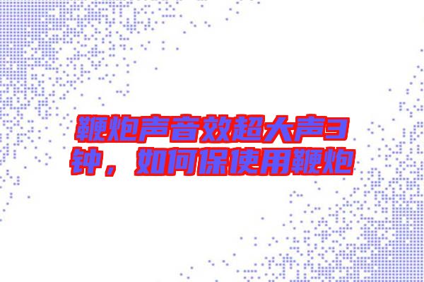 鞭炮聲音效超大聲3鐘，如何保使用鞭炮