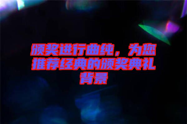 頒獎進行曲純，為您推薦經(jīng)典的頒獎典禮背景